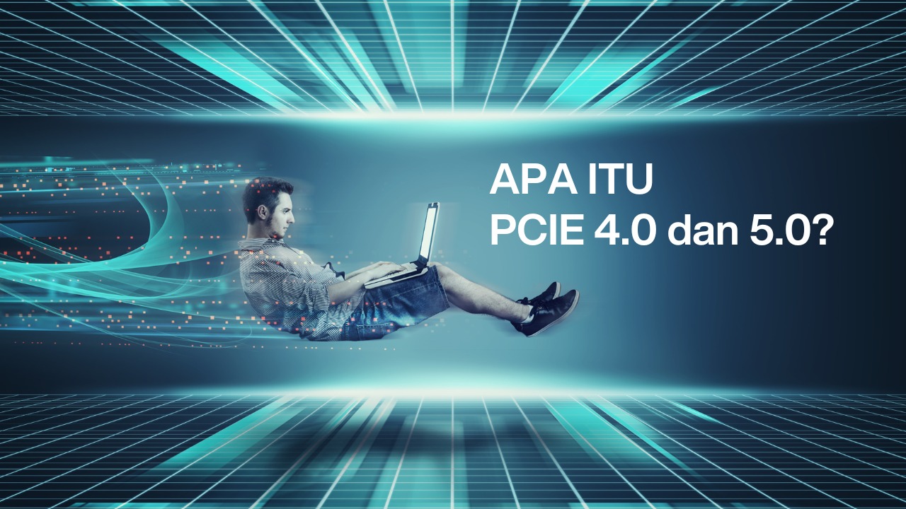 Apa itu PCIe 4.0 dan 5.0?
