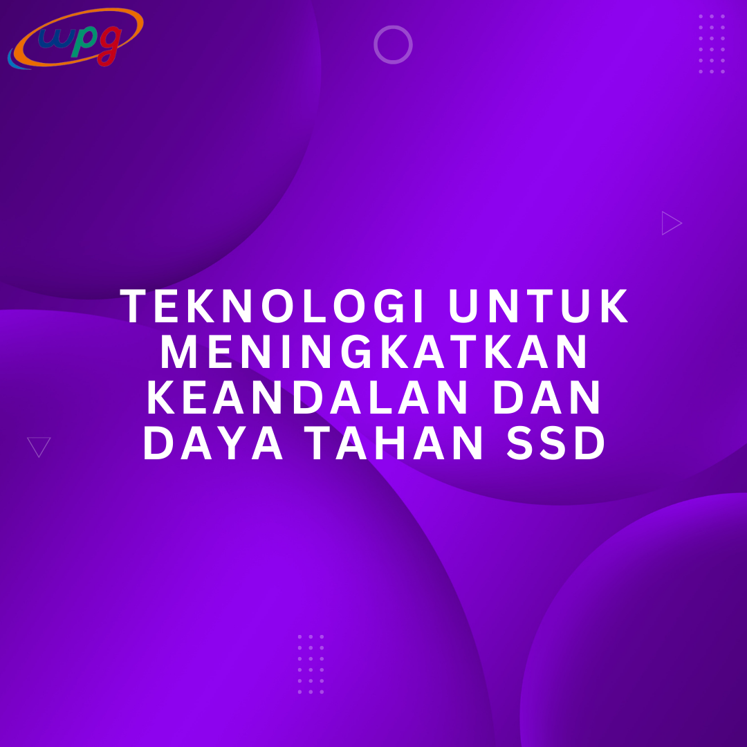 Teknologi Untuk Meningkatkan Keandalan dan Daya Tahan SSD