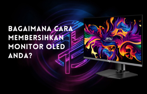 Bagaimana Cara Membersihkan Monitor OLED Anda?